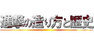 進撃の造り方と歴史 ()