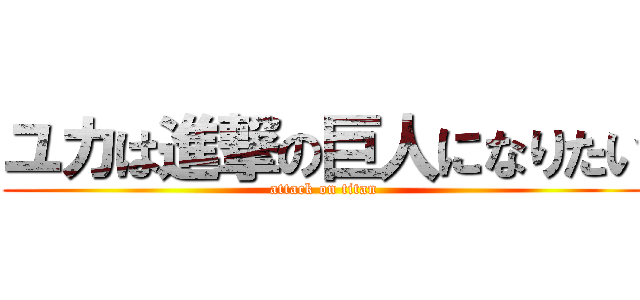 ユカは進撃の巨人になりたい (attack on titan)