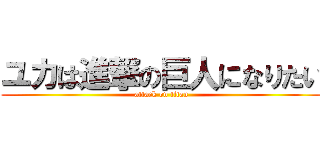 ユカは進撃の巨人になりたい (attack on titan)