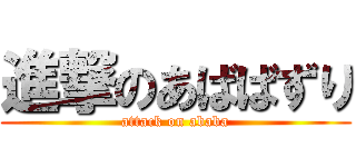 進撃のあばばずり (attack on ababa)