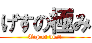 げすの極み (Top of dust)