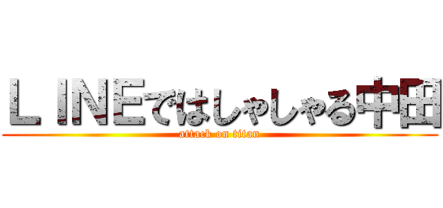 ＬＩＮＥではしゃしゃる中田 (attack on titan)