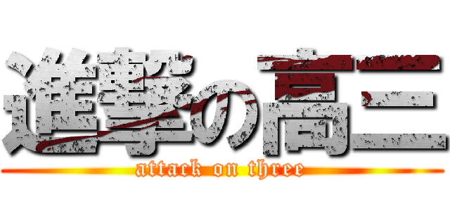 進撃の高三 (attack on three)