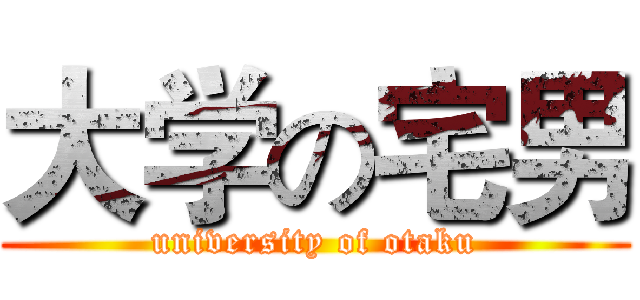 大学の宅男 (university of otaku)