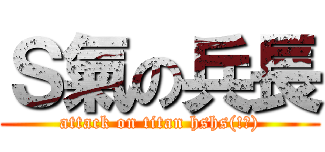 Ｓ氣の兵長 (attack on titan hshs(!?))
