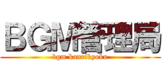 ＢＧＭ管理局 (bgm kanrikyoku)