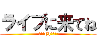 ライブに来てね (21日(祝)7時だよ)