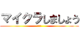 マイクラしましょう (しよう)