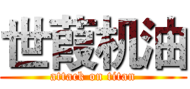 世葭机油 (attack on titan)