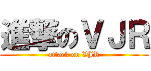進撃のＶＪＲ (attack on VJR)