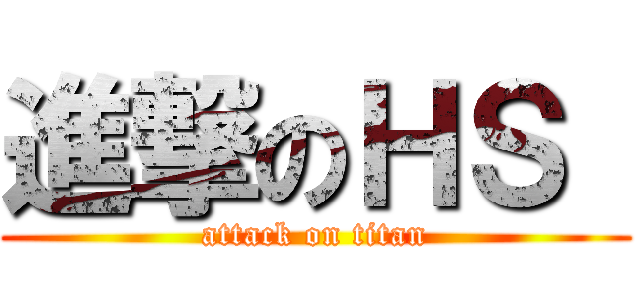 進撃のＨＳ  (attack on titan)