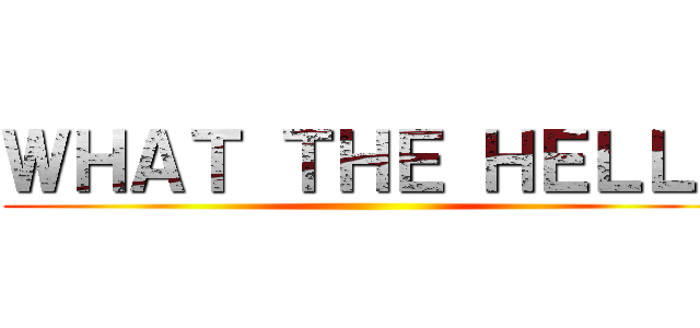 ＷＨＡＴ ＴＨＥ ＨＥＬＬ！ ()