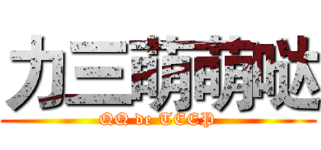 力三萌萌哒 (QQ de TEEP)
