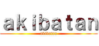 ａｋｉｂａｔａｎ (akibatan)