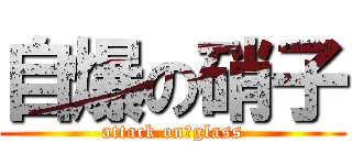 自爆の硝子 (attack on　glass)