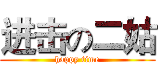 进击の二姑 (happy time)