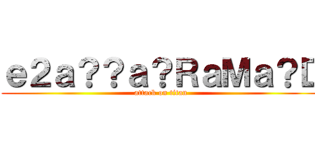 ｅ２ａ？？ａ？ＲａＭａ？Ｄ (attack on titan)