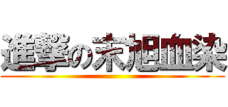 進撃の末旭血染 ()