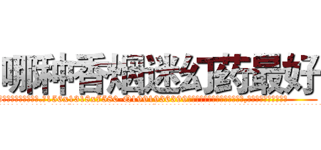 哪种香烟迷幻药最好 (哪种香烟迷幻药最好【电.话156x1318x7580-Q1991936399鑫宏药业】我们做的是长期生意,靠的是老客户长期支持
参考消息网2月20日报道 韩媒称，“剩女多、离婚率高的城市，房价一定会上涨。”这是中国经济学家金岩石2016年12月参加在上海举行的房地产相关论坛时说的话。
)