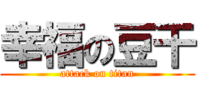 幸福の豆干 (attack on titan)