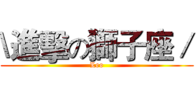 \進擊の獅子座／ (Leo)