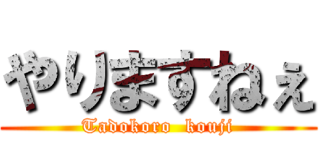 やりますねぇ (Tadokoro  kouji)