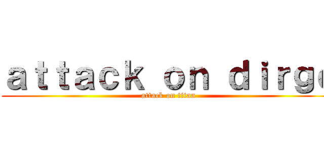 ａｔｔａｃｋ ｏｎ ｄｉｒｇｅ (attack on titan)