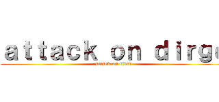 ａｔｔａｃｋ ｏｎ ｄｉｒｇｅ (attack on titan)