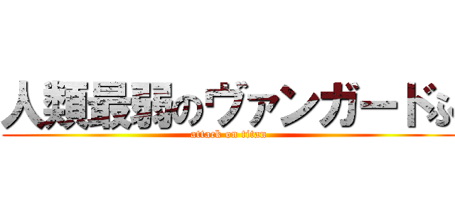 人類最弱のヴァンガードふ (attack on titan)