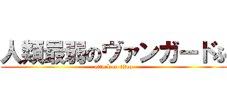 人類最弱のヴァンガードふ (attack on titan)