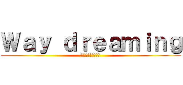 Ｗａｙ ｄｒｅａｍｉｎｇ (ПОДПИШИСЬ)