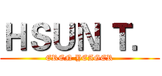 ＨＳＵＮ Ｔ． (EREN YEAGER)