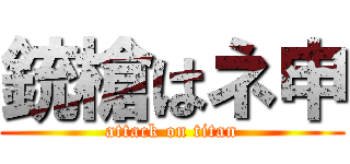 銃槍はネ申 (attack on titan)