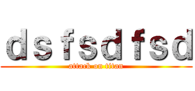 ｄｓｆｓｄｆｓｄ (attack on titan)