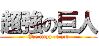 超強の巨人 (The titan of god)