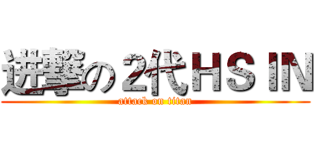 进撃の２代ＨＳＩＮ (attack on titan)