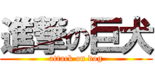 進撃の巨犬 (attack on dog)