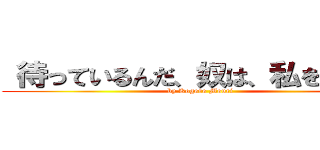  待っているんだ、奴は、私を・・・。 (by Kogoro Mouri)