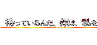  待っているんだ、奴は、私を・・・。 (by Kogoro Mouri)