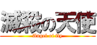 滅殺の天使 (Angel of fly)