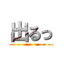 出るっ ()