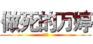 做死的万婷 (呵呵呵)