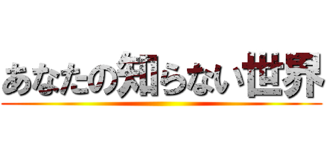 あなたの知らない世界 ()