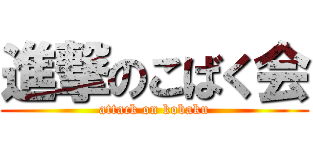 進撃のこばく会 (attack on kobaku)