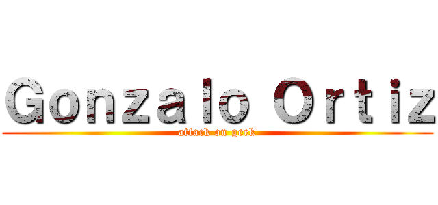 Ｇｏｎｚａｌｏ Ｏｒｔｉｚ (attack on geek)