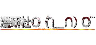 漫研社Ｏ（∩＿∩）Ｏ~ (attack on paper)