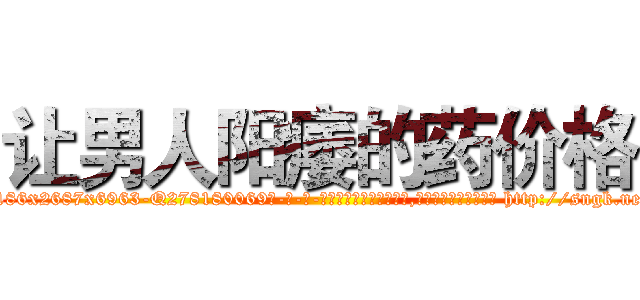 让男人阳痿的药价格 (让男人阳痿的药价格【电-186x2687x6963-Q278180069元-吉-药-业】我们做的是长期生意,靠的是老客户长期支持 http://sngk.net/98iYNp
)