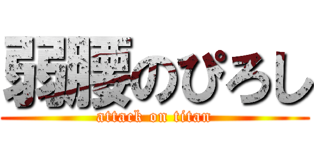 弱腰のぴろし (attack on titan)