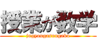 授業が数学 (jugyougasuugaku)
