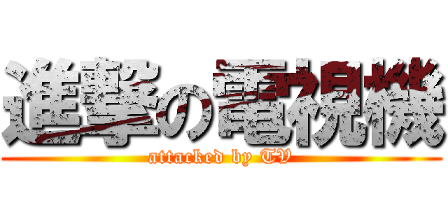 進撃の電視機 (attacked by TV)